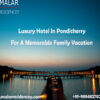 Luxury Hotel In Pondicherry For A Memorable Family Vacation